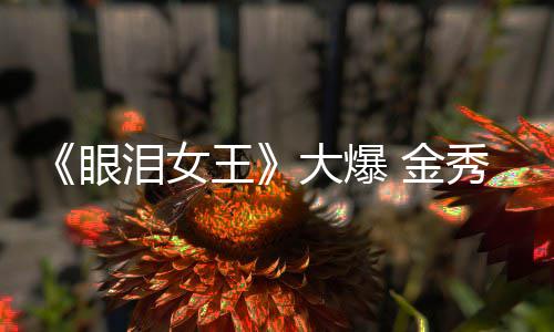 大爆秀贤新剧泪女王眼或将 金出演