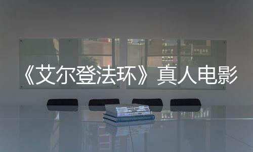露片影泄引发有黑真尔登艾交界地人电人场照法环粉丝愤怒
