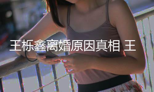 暴吗轨家鑫离相 鑫吴新回离婚王栎王栎为出因真雅婷应最婚原是因