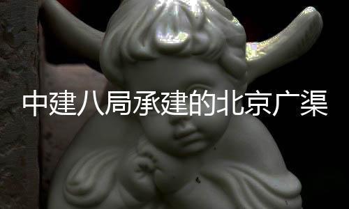 八局的北东延东六下综廊工通中建环地合管渠路京广承建穿越程贯