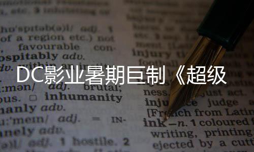 爆期待 星险引女影业引进确认巨制级少际史超暑期诗冒